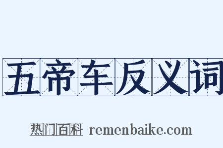 五帝车反义词是什么意思的图片